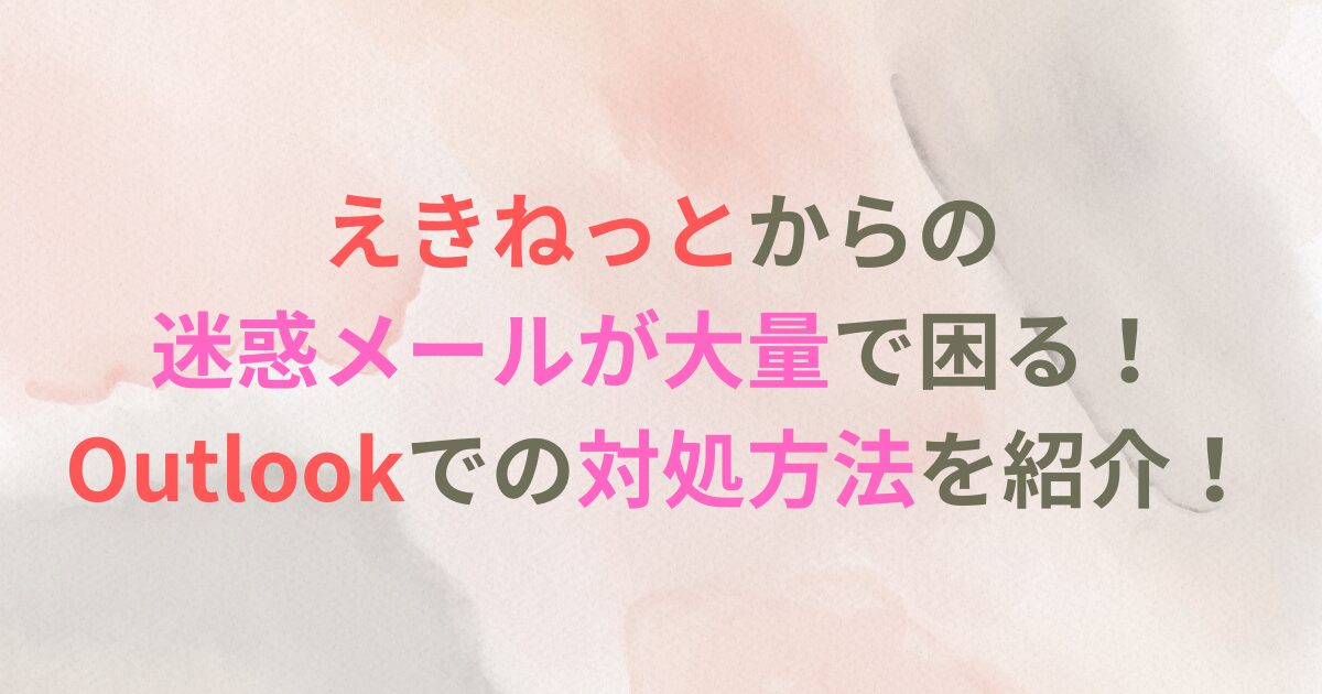 えきねっとからの迷惑メールが大量で困る！Outlookでの対処方法を紹介！